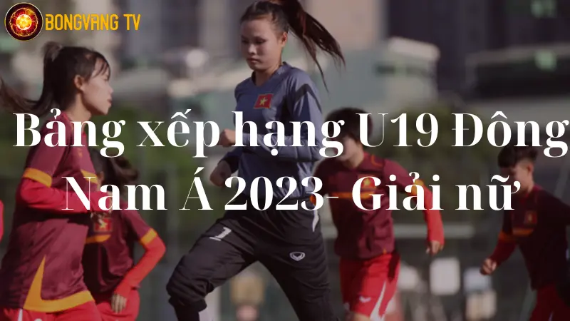 Bảng xếp hạng U19 Đông Nam Á 2023- Giải nữ