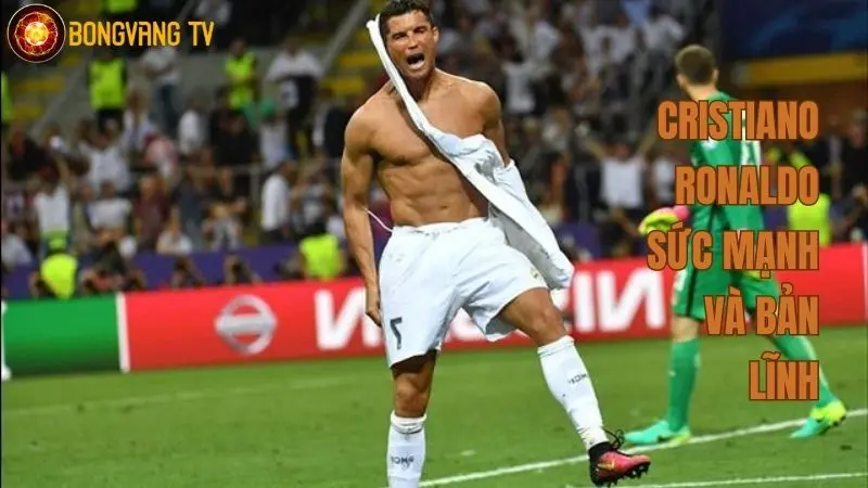 Cristiano Ronaldo - sức mạnh và bản lĩnh